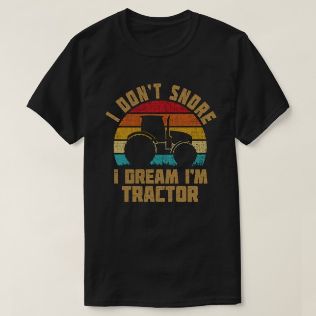 I Don't Snore I Dream I'm a Tractor Funny Farmer  T-Shirt (Design Front)