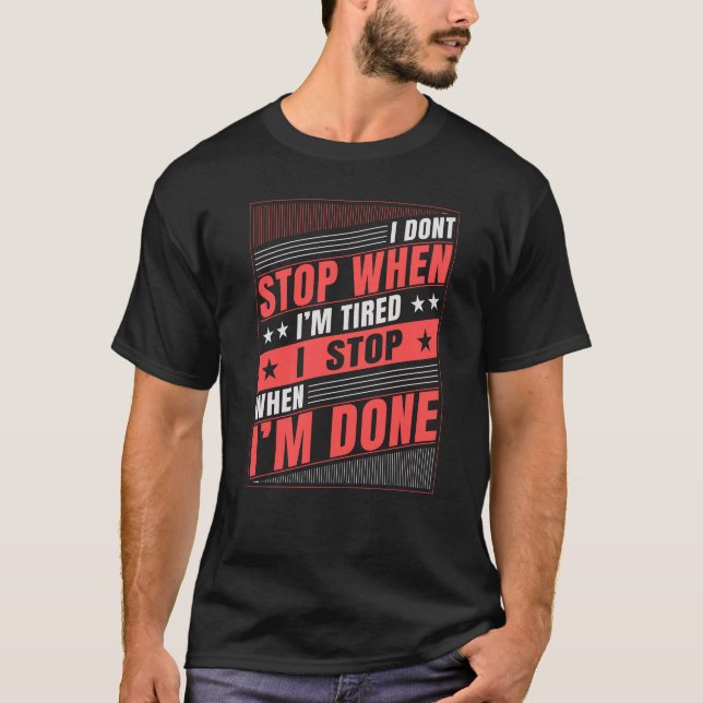 I Don't Stop When I'm Tired I Stop When I'm Done T-Shirt (Front)