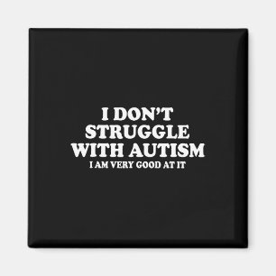 I Don't Struggle With Autism I Am Very Good At It Magnet