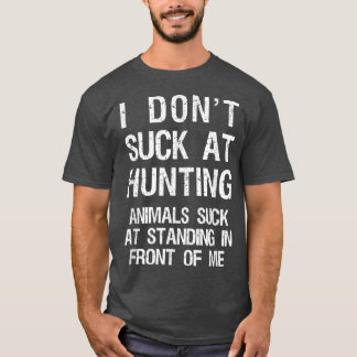 I Don't Suck At Hunting Animals Suck At Standing I T-Shirt