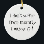 I don't suffer from insanity-circle ornament<br><div class="desc">Is life making you a little nuts, or are you just nuts? But you enjoy it? This is the design for you. Don't suffer from your insanity, enjoy it! Funny, wild, crazy design for people who don't take life too seriously, and like to laugh.</div>
