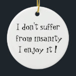 I don't suffer from insanity-circle ornament<br><div class="desc">Is life making you a little nuts, or are you just nuts? But you enjoy it? This is the design for you. Don't suffer from your insanity, enjoy it! Funny, wild, crazy design for people who don't take life too seriously, and like to laugh.</div>