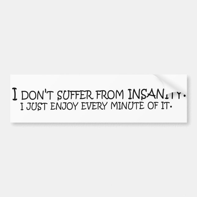 I don't suffer from insanity. I just enjoy every.. Bumper Sticker (Front)
