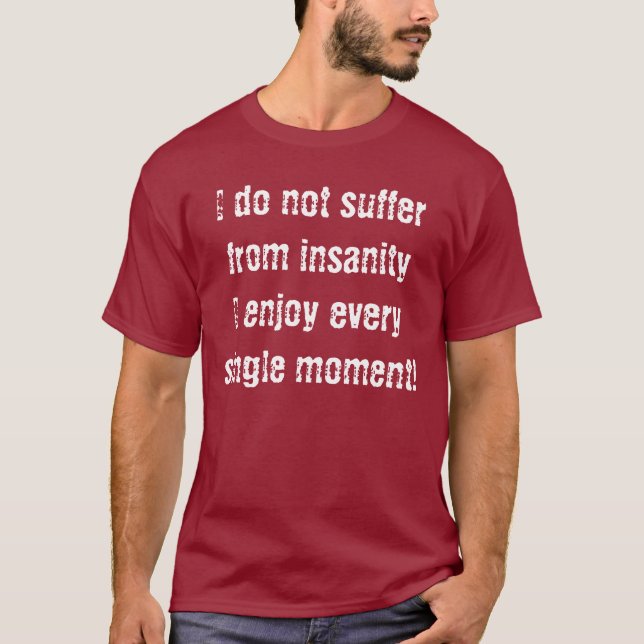 I Don't Suffer From Insanity T-Shirt (Front)
