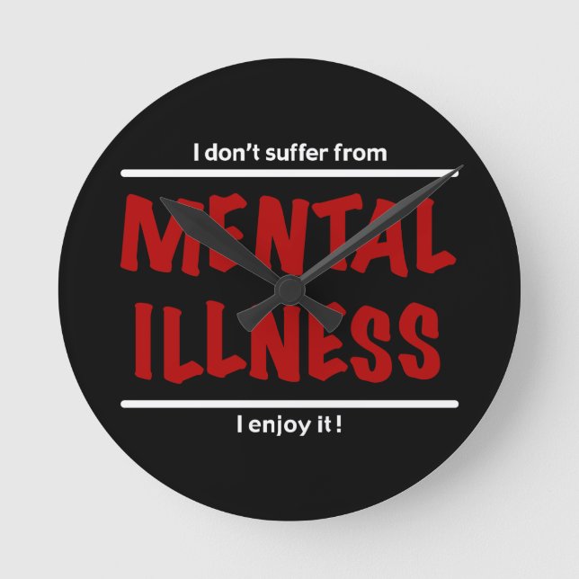 I don't suffer from Mental Illness, I enjoy it! Round Clock (Front)