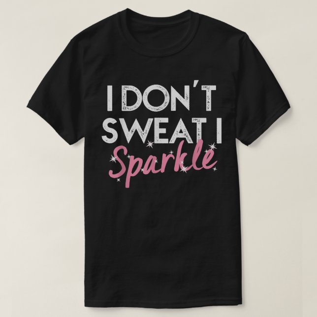 I Don't Sweat I Sparkle  T-Shirt (Design Front)