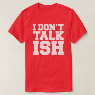 I Don't Talk ISH T-Shirt