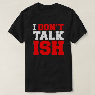 I Don't Talk ISH T-Shirt