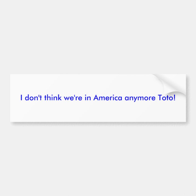 I don't think we're in America anymore Toto! Bumper Sticker (Front)