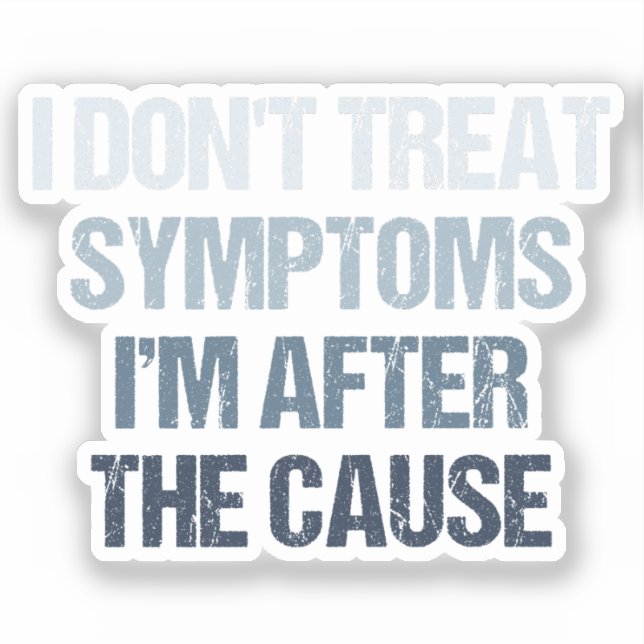 I Don't Treat Symptoms I'm After The Cause Funny (Front)