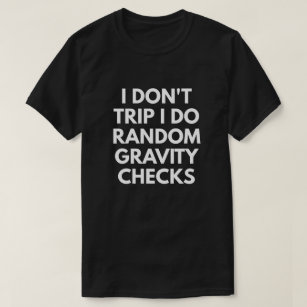I Don't Trip. I Do Random Gravity Checks. T-Shirt