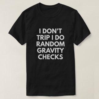 I Don't Trip. I Do Random Gravity Checks. T-Shirt