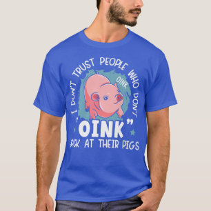 I Don't Trust People Who Don't Oink Back At Their T-Shirt