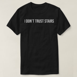 i don't trust stairs T-Shirt
