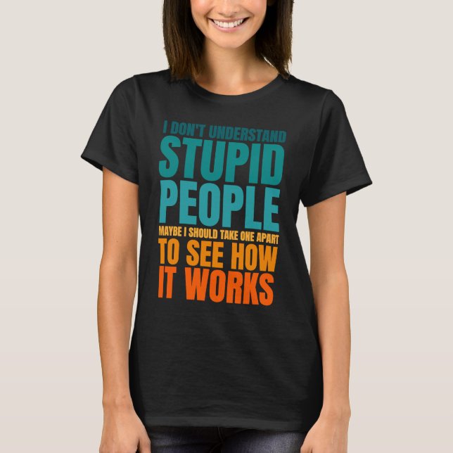 I Don't Understand Stupid People Funny Saying Retr T-Shirt (Front)