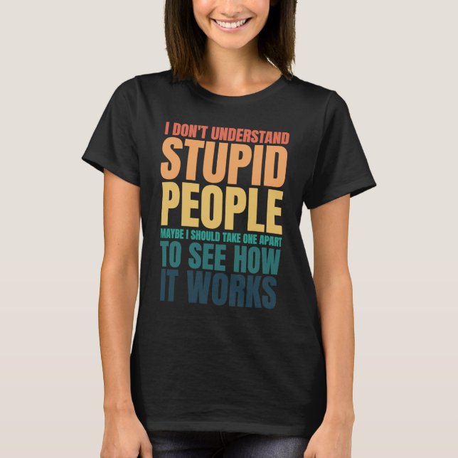 I Don't Understand Stupid People Funny Saying Retr T-Shirt (Front)