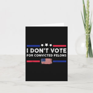 I Dont Vote For Convicted Felons Anti-trump Card