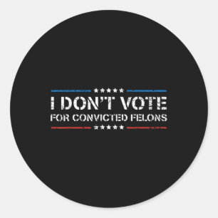 I Dont Vote For Convicted Felons Anti-trump  Classic Round Sticker