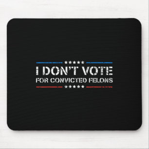I Dont Vote For Convicted Felons Anti-trump Mouse Pad