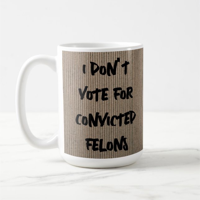 I DON'T VOTE FOR CONVICTED FELONS DO YOU COFFEE MUG (Left)