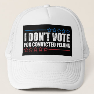 I don't vote for convicted felons trucker hat