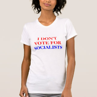 I DON'T VOTE FOR, SOCIALISTS T-Shirt