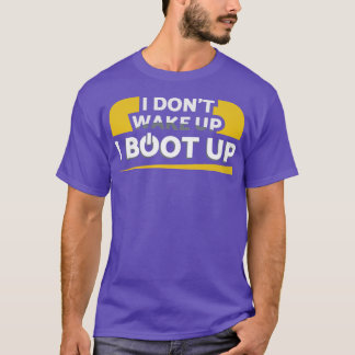 I Dont Wake Up I Boot Up T-Shirt