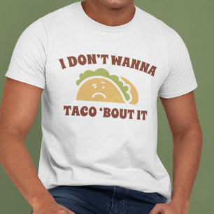 I Don't Wanna Taco 'Bout It T-Shirt