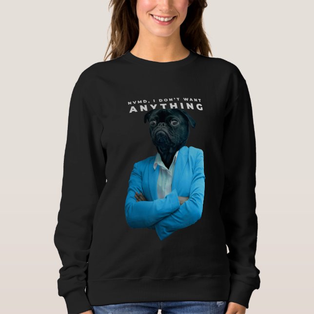 I Don't Want Anything Pug Sweatshirt (Front)