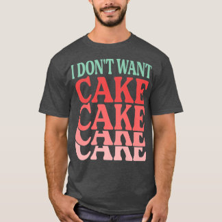 I Don't Want Cake  Funny Baker  Baking Jokes  T-Shirt