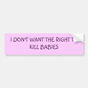 I DON'T WANT THE RIGHT TO KILL BABIES BUMPER STICKER