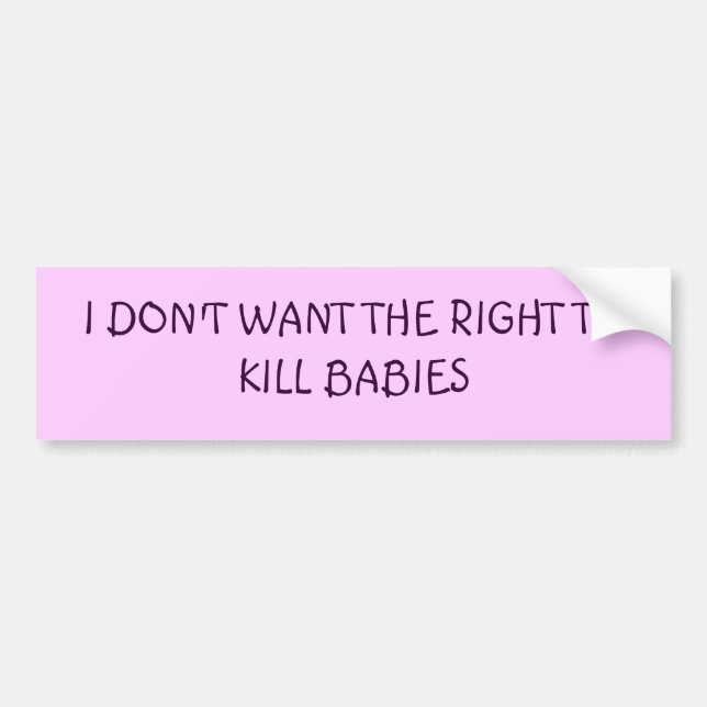 I DON'T WANT THE RIGHT TO KILL BABIES BUMPER STICKER (Front)