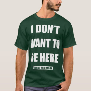 I Dont Want To Be Here Shirt For Work 1