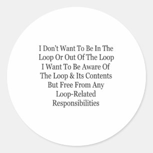 I Don't Want To Be In The Loop Or Out Of The Loop Classic Round Sticker