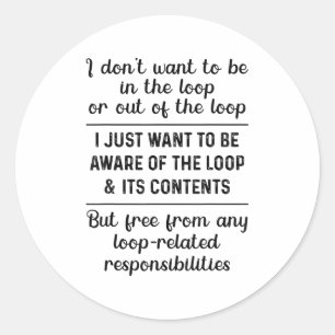 I Don't Want To Be In The Loop Or Out Of The Loop Classic Round Sticker