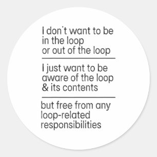 I Don't Want To Be In The Loop Or Out Of The Loop Classic Round Sticker