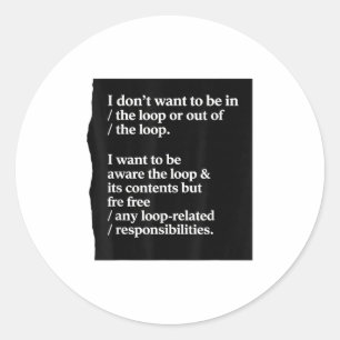 I Dont Want To Be In The Loop Or Out Of The Loop I Classic Round Sticker