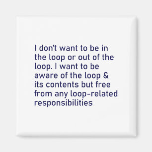 I Don't Want To Be In The Loop Or Out Of The Loop  Magnet