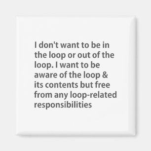 I Don't Want To Be In The Loop Or Out Of The Loop  Magnet