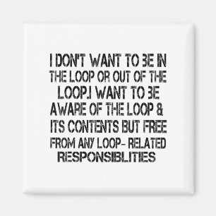 I Don't Want To Be In The Loop Or Out Of The Loop  Magnet