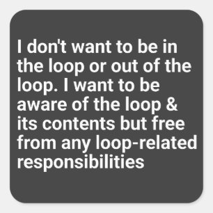 i Don't Want to be in The Loop or Out of The Loop Square Sticker