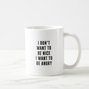I don't want to be nice. I want to be angry Coffee Mug