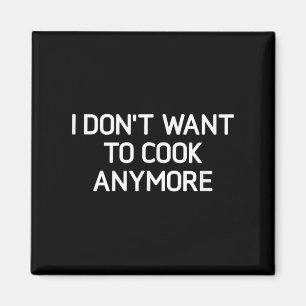 I Dont Want To Cook Anymore, Funny, Jokes, Sarcast Magnet