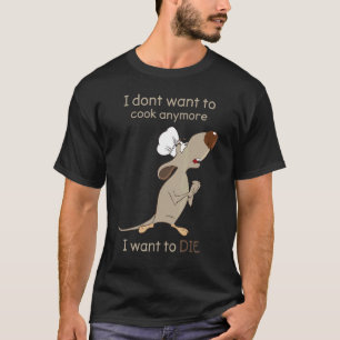 I Don't Want To Cook Anymore I Want To Die 1 T-Shirt