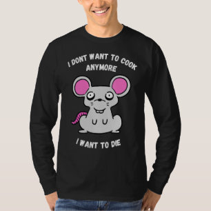 I Dont Want To Cook Anymore I Want To Die  Mouse T-Shirt
