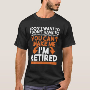 I Don't Want To I Don't Have To - Retirement Retir T-Shirt