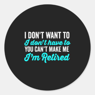I Dont Want To I Dont Have To You Cant Make Me Classic Round Sticker