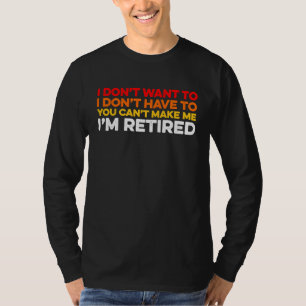 I Don't Want To I Don't Have To You Can't Make Me T-Shirt