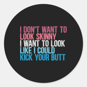 I Don't Want To Look Skinny Funny Workout Kick You Classic Round Sticker