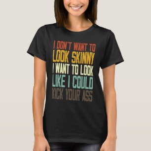 I Don't Want To Look Skinny I Want To Look Like I  T-Shirt
